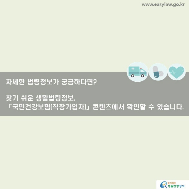 자세한 법령정보가 궁금하다면? 찾기 쉬운 생활법령정보, 「국민건강보험(직장가입자)」 콘텐츠에서 확인할 수 있습니다. 